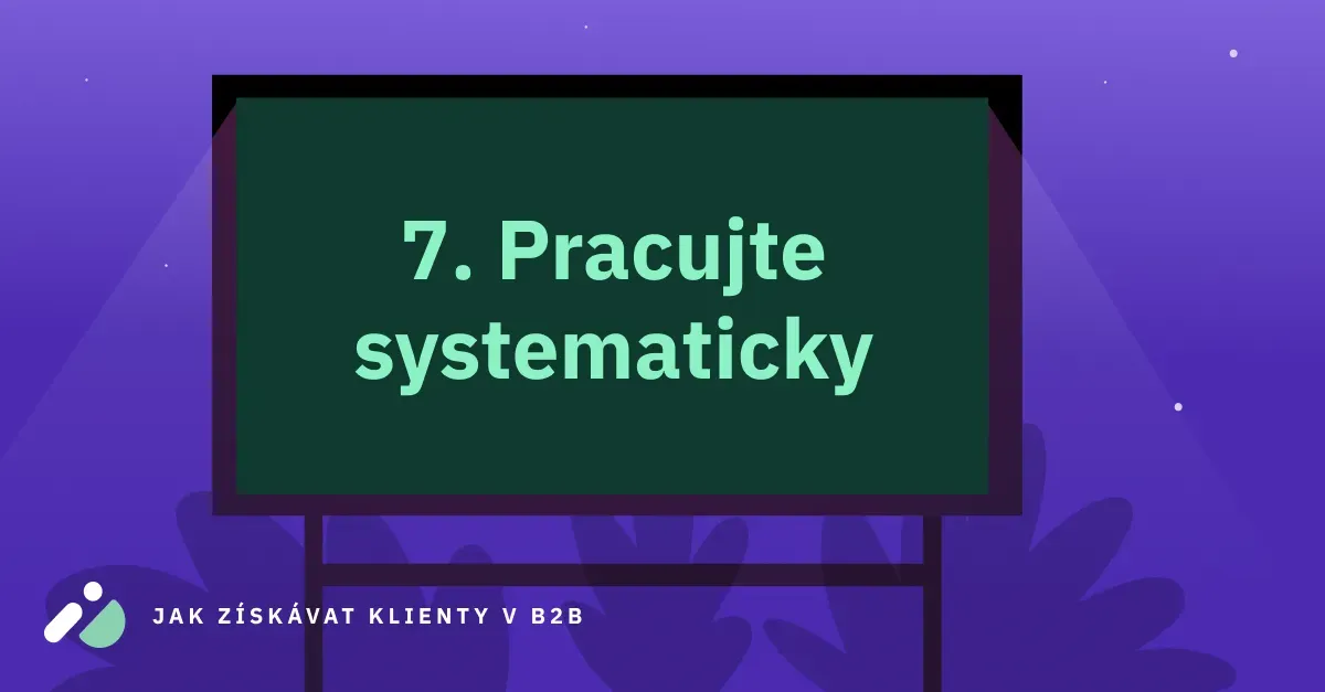 Jak získávat klienty v B2B 7: Pracujte systematicky